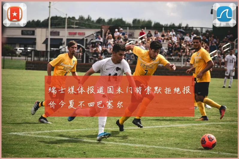 瑞士媒体报道国米门将索默拒绝报价今夏不回巴塞尔