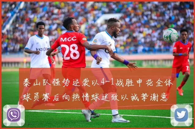 泰山队强势逆袭以4-1战胜申花全体球员赛后向热情球迷致以诚挚谢意