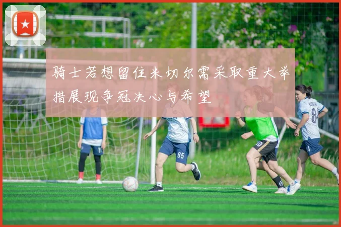 骑士若想留住米切尔需采取重大举措展现争冠决心与希望