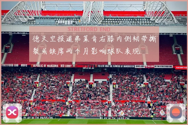 德天空报道弗莱肯右膝内侧韧带撕裂或缺席两个月影响球队表现