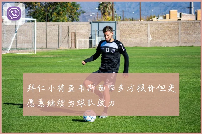拜仁小将查韦斯面临多方报价但更愿意继续为球队效力