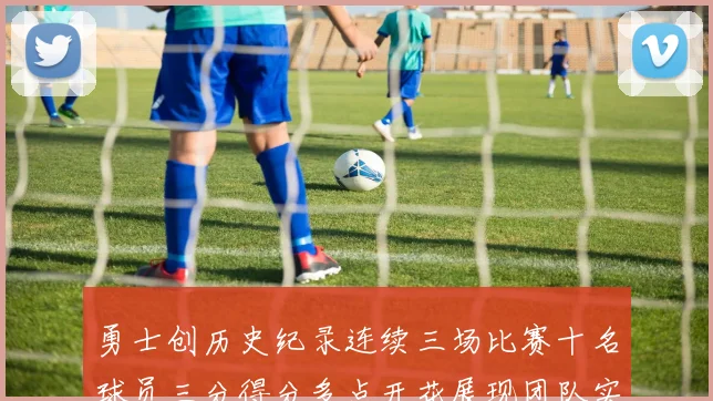 勇士创历史纪录连续三场比赛十名球员三分得分多点开花展现团队实力
