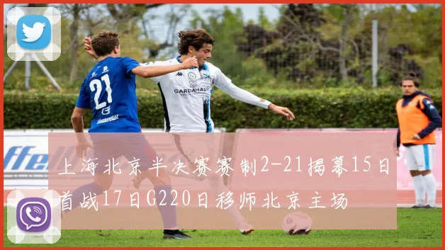 上海北京半决赛赛制2-21揭幕15日首战17日G220日移师北京主场