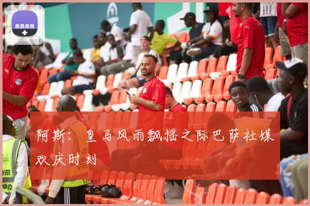 阿斯：皇马风雨飘摇之际巴萨社媒欢庆时刻