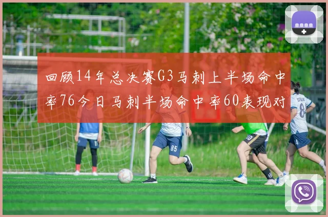 回顾14年总决赛G3马刺上半场命中率76今日马刺半场命中率60表现对比