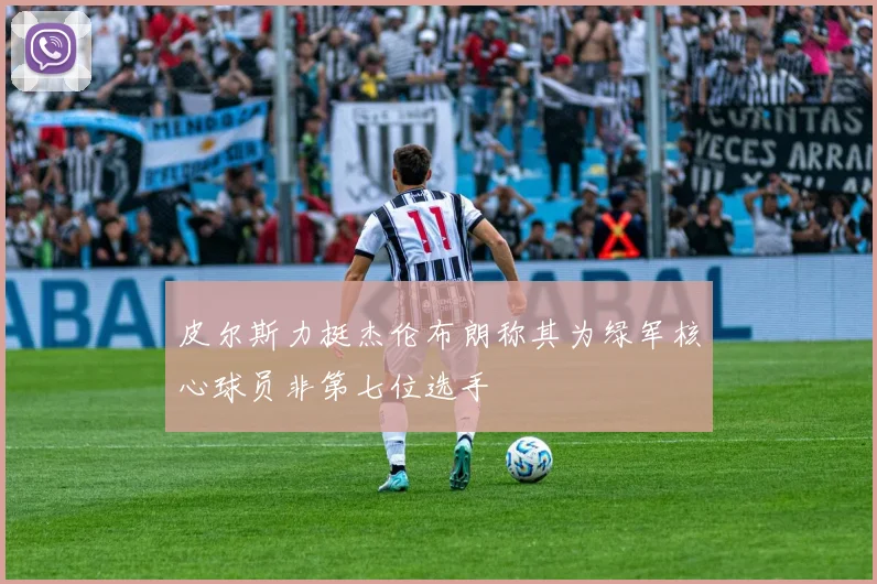 皮尔斯力挺杰伦布朗称其为绿军核心球员非第七位选手