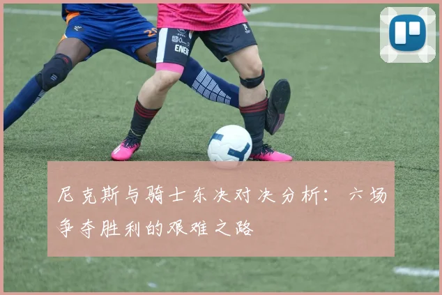 尼克斯与骑士东决对决分析：六场争夺胜利的艰难之路