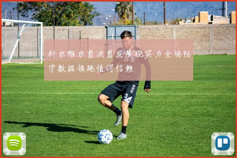 科尔维尔首次首发展现实力全场防守数据领跑值得信赖